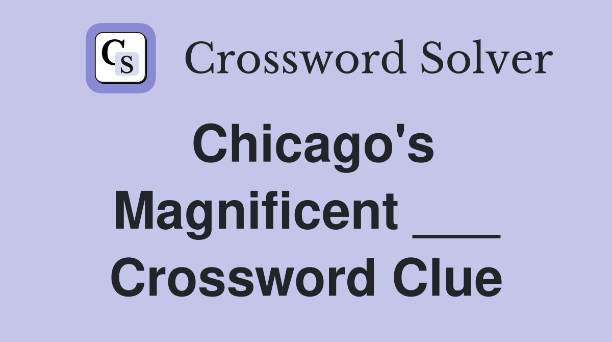 Chicago's Magnificent ___ Crossword Clue