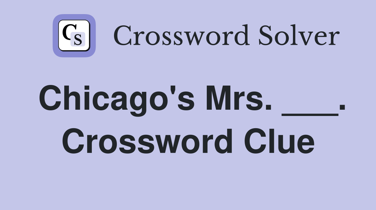 Chicago's Mrs. ___. Crossword Clue