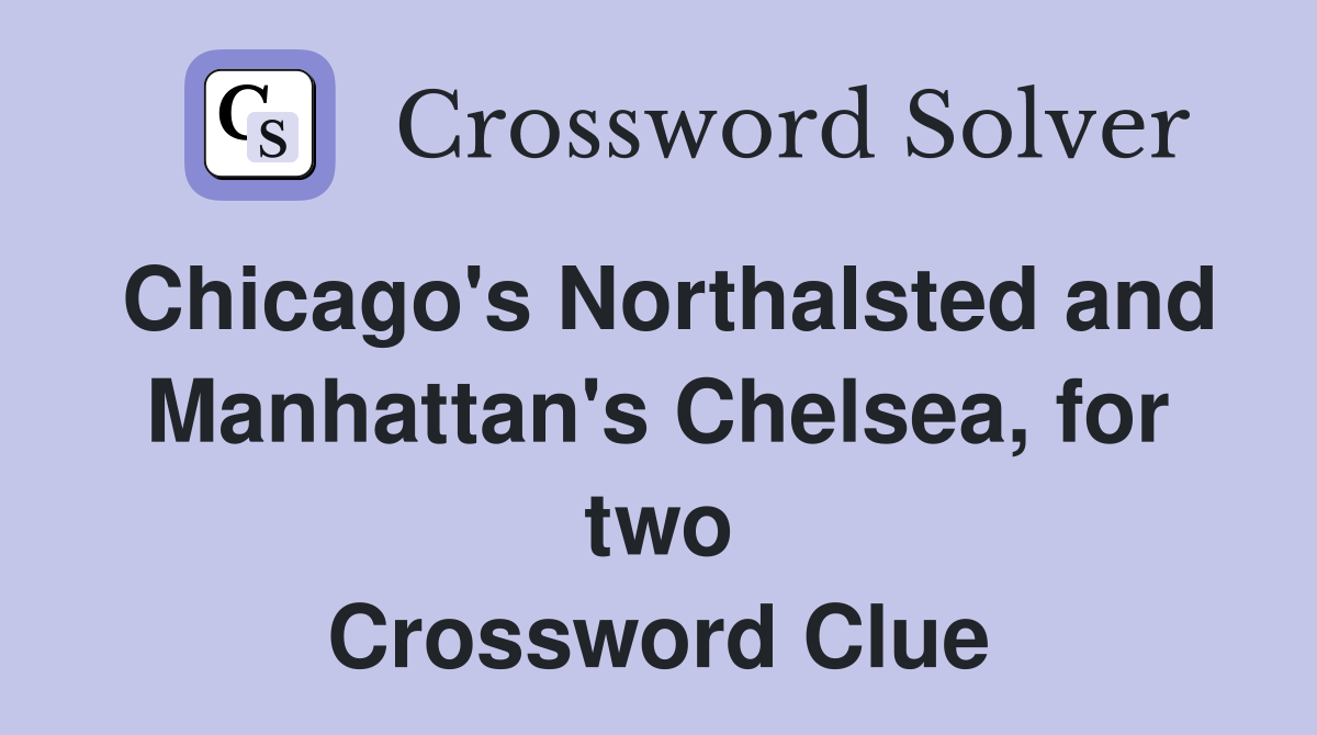 Chicago's Northalsted and Manhattan's Chelsea, for two Crossword Clue