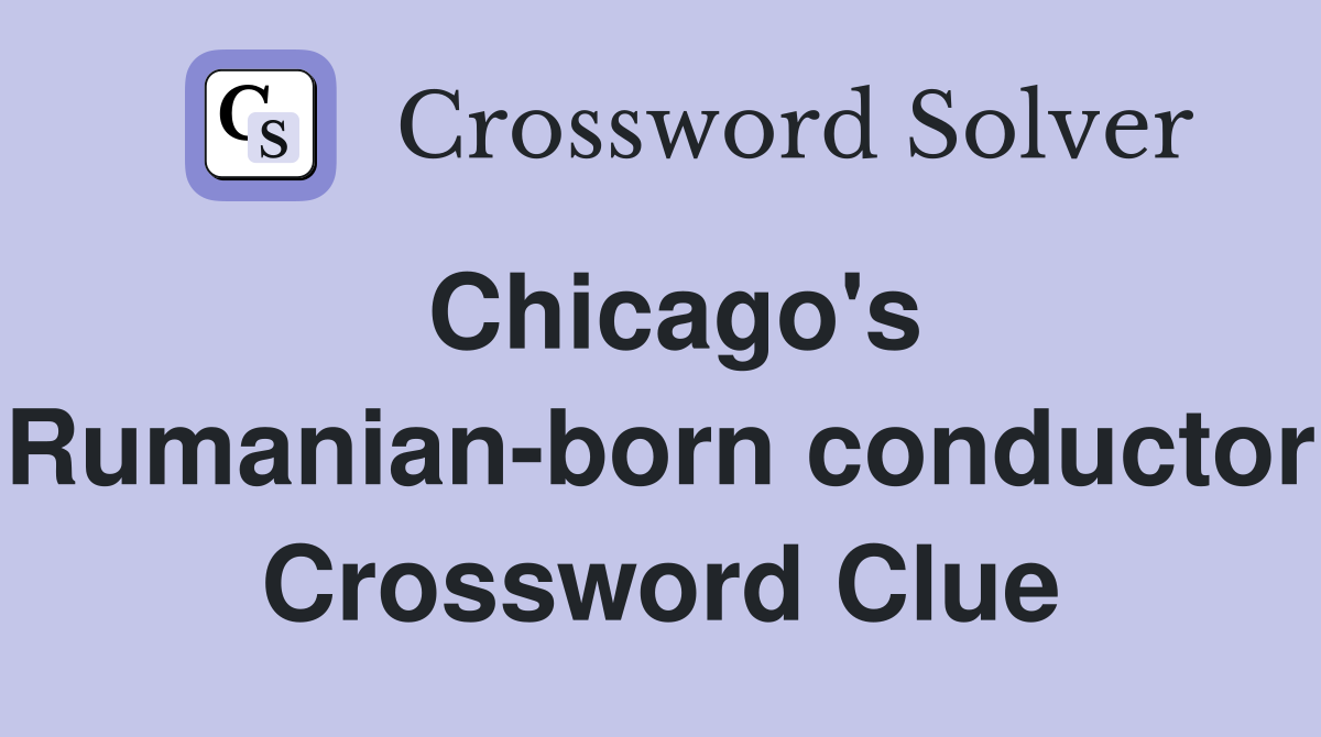 Chicago's Rumanian-born conductor Crossword Clue