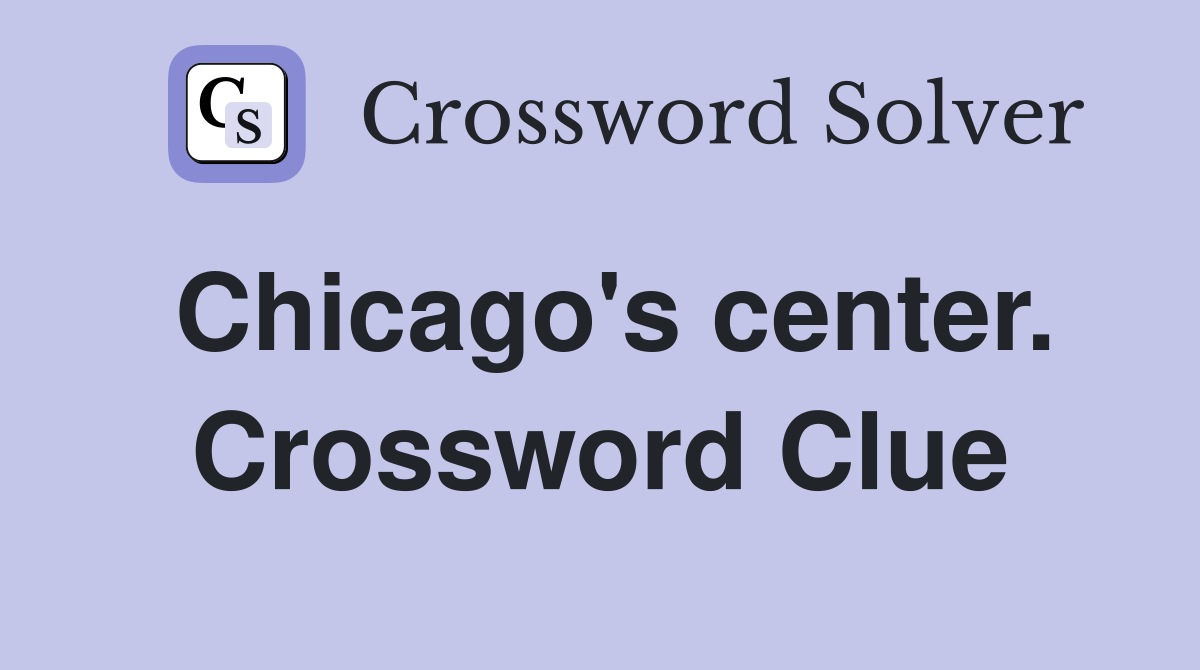 Chicago's center. Crossword Clue