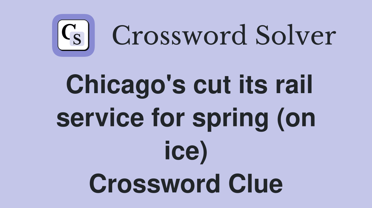 Chicago's cut its rail service for spring (on ice) Crossword Clue