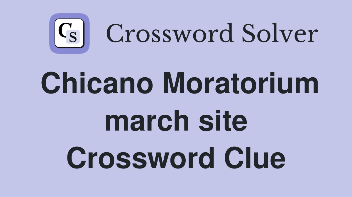 Chicano Moratorium march site Crossword Clue