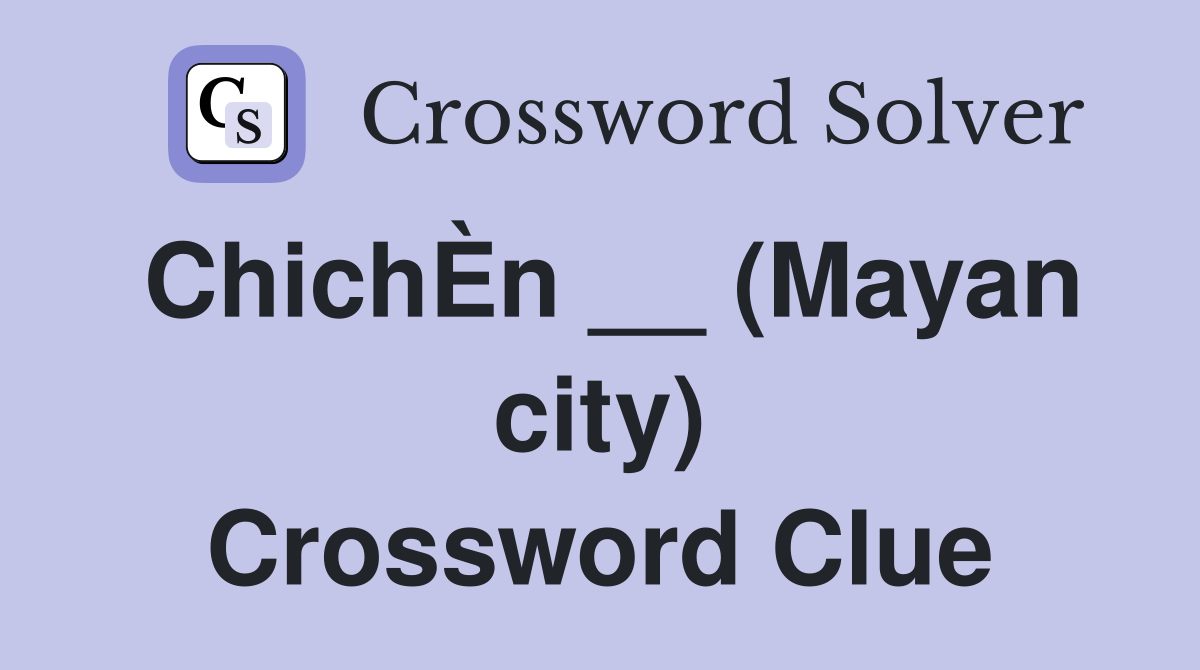 ChichÈn __ (Mayan city) Crossword Clue