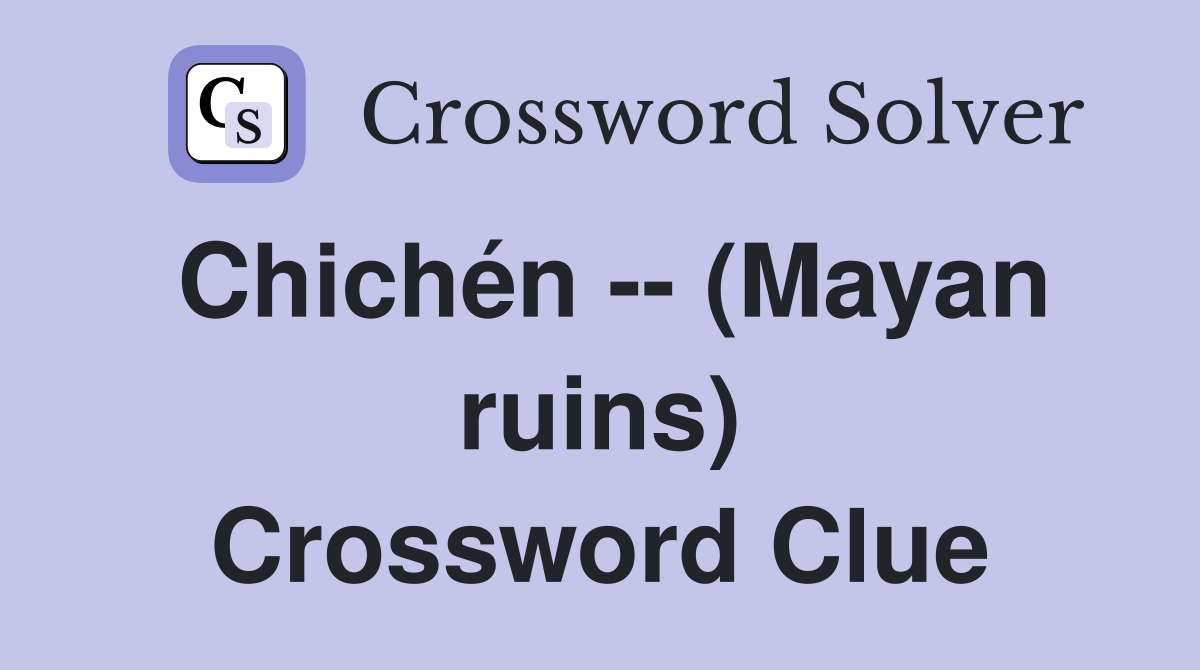 Chichén -- (Mayan ruins) Crossword Clue