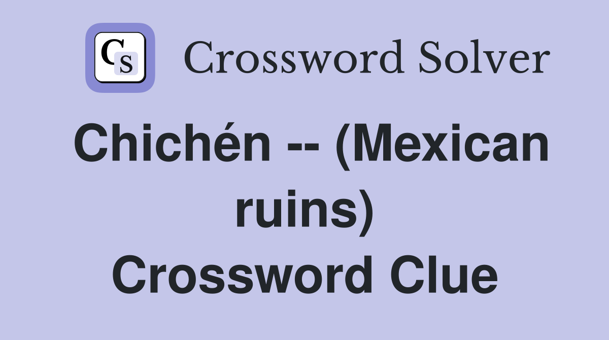 Chichén -- (Mexican ruins) Crossword Clue