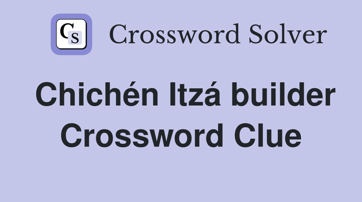 Chichén Itzá builder Crossword Clue