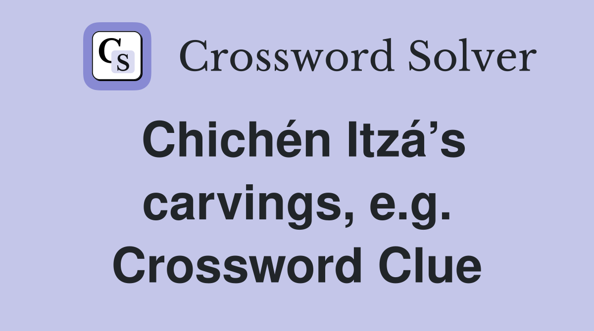 Chichén Itzá’s carvings, e.g. Crossword Clue