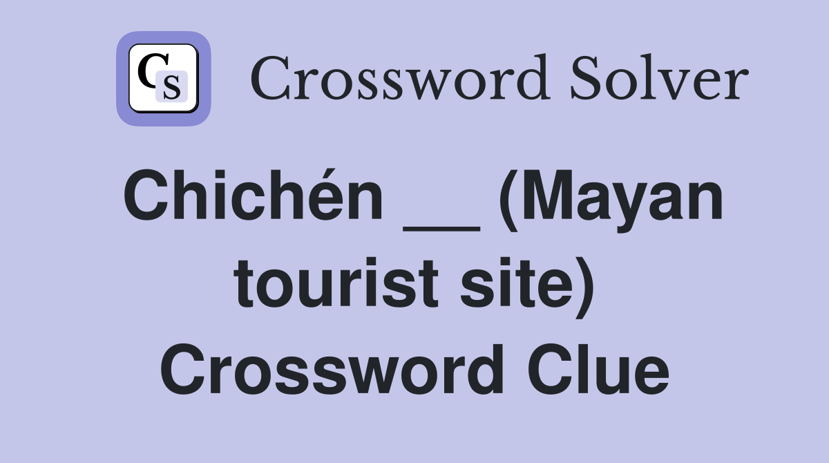 Chichén __ (Mayan tourist site) Crossword Clue