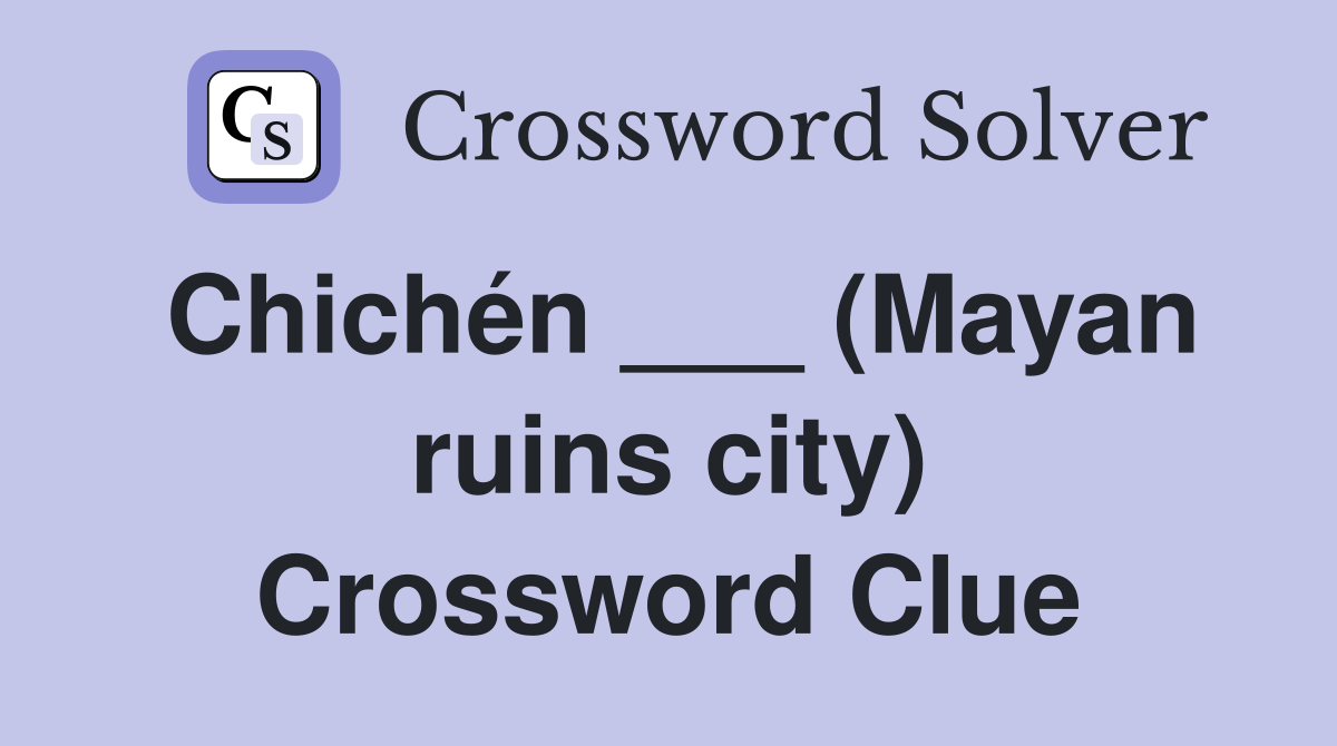 Chichén ___ (Mayan ruins city) Crossword Clue