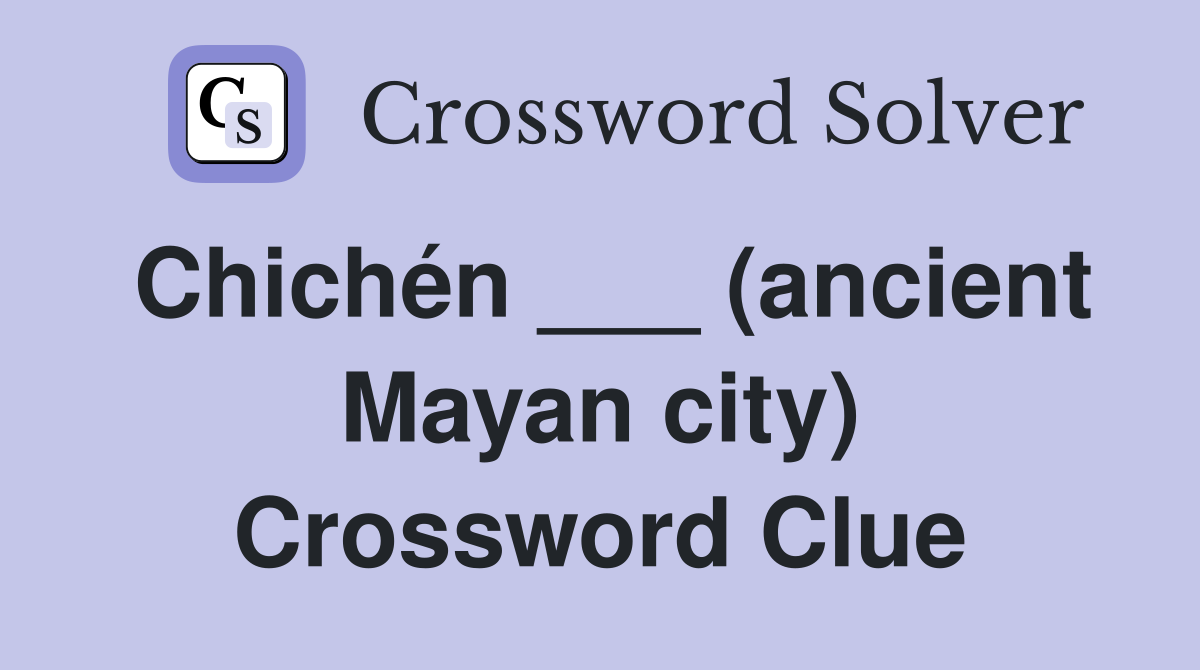 Chichén ___ (ancient Mayan city) Crossword Clue