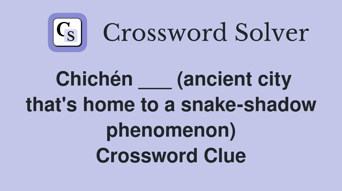 Chichén ___ (ancient city that's home to a snake-shadow phenomenon) Crossword Clue