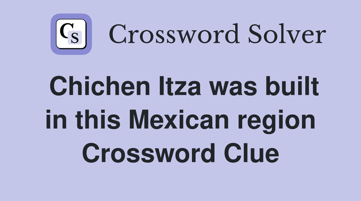 Chichen Itza was built in this Mexican region Crossword Clue