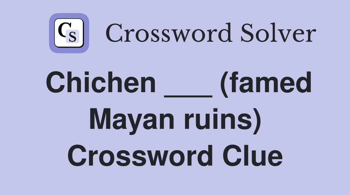 Chichen ___ (famed Mayan ruins) Crossword Clue