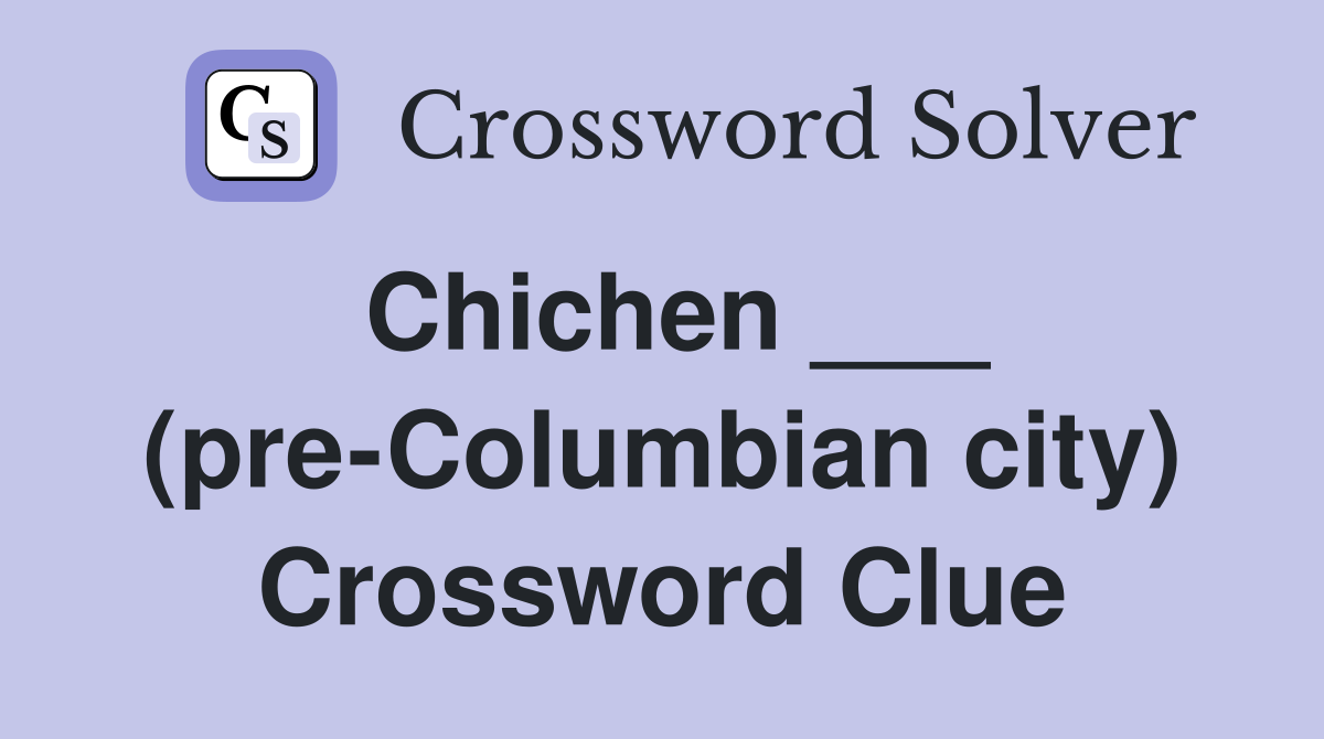Chichen ___ (pre-Columbian city) Crossword Clue