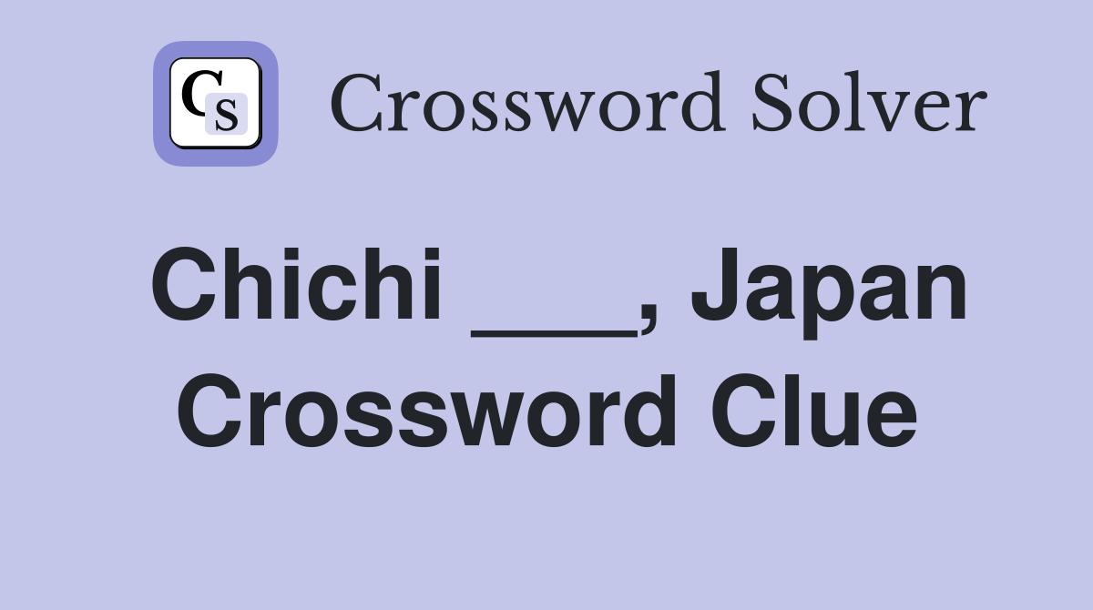 Chichi ___, Japan Crossword Clue