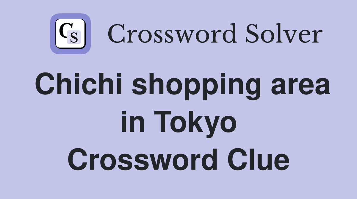 Chichi shopping area in Tokyo Crossword Clue