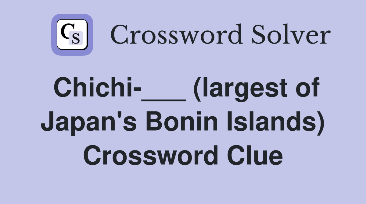 Chichi-___ (largest of Japan's Bonin Islands) Crossword Clue