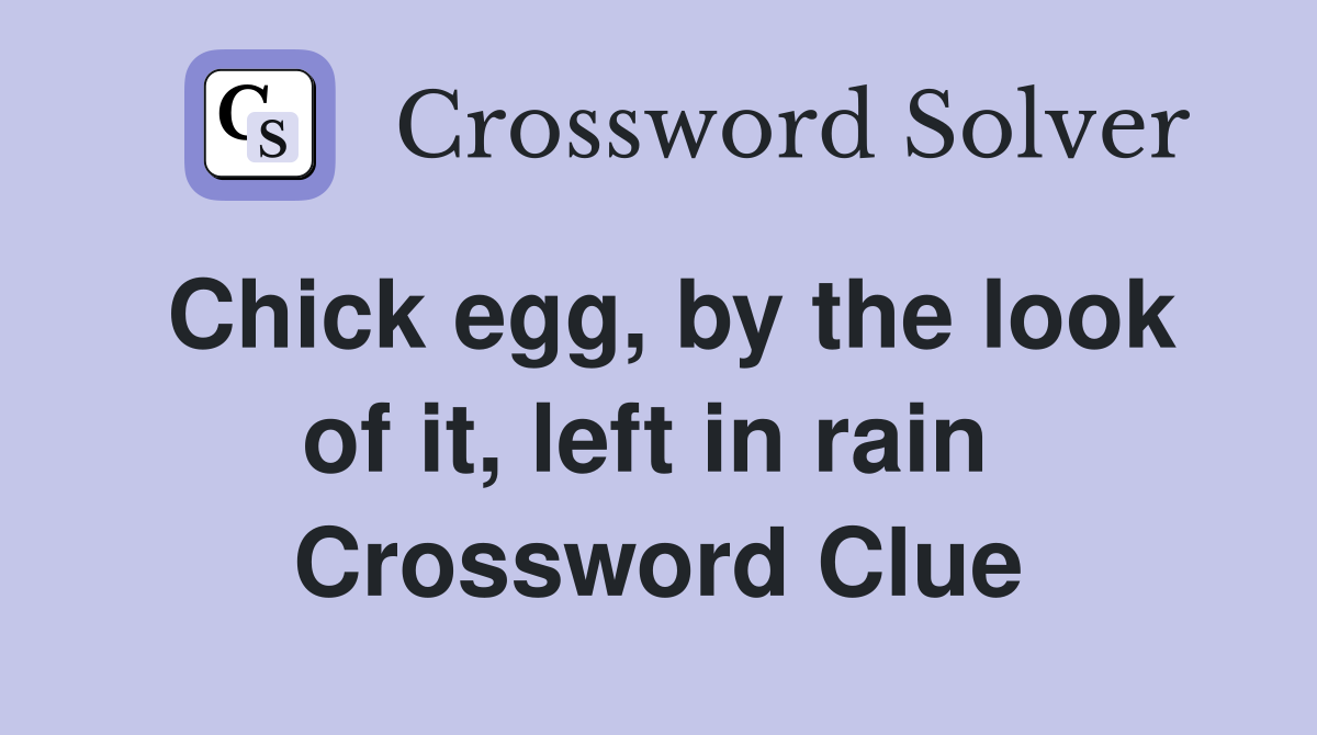 Chick egg, by the look of it, left in rain  Crossword Clue