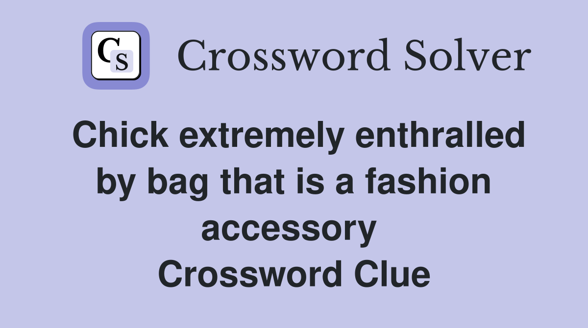 Chick extremely enthralled by bag that is a fashion accessory  Crossword Clue