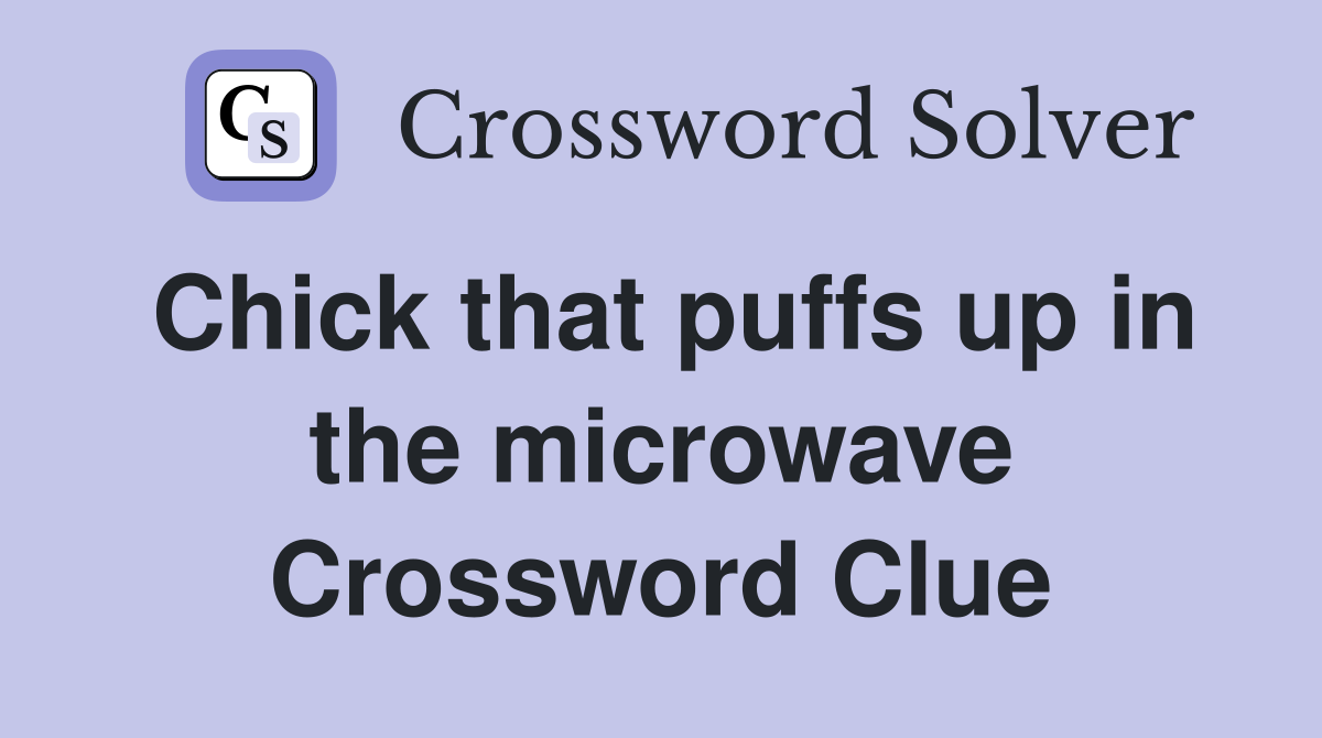 Chick that puffs up in the microwave Crossword Clue