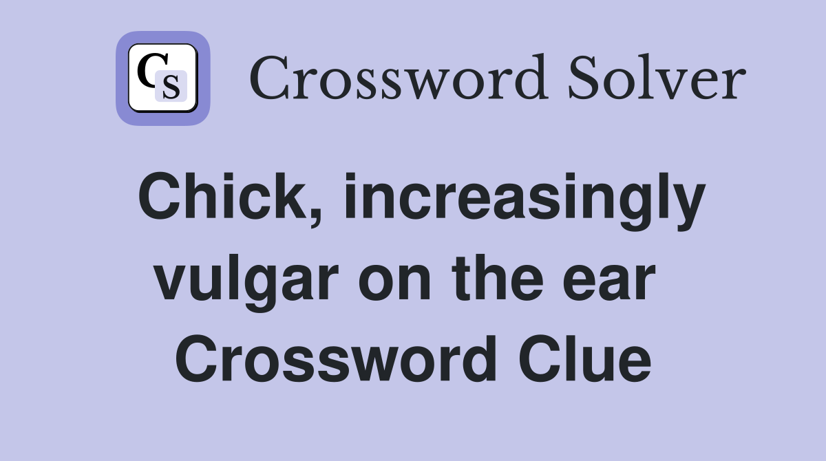 Chick, increasingly vulgar on the ear  Crossword Clue