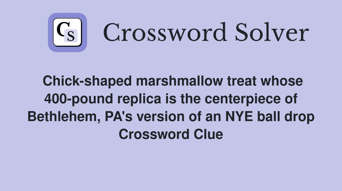 Chick-shaped marshmallow treat whose 400-pound replica is the centerpiece of Bethlehem, PA's version of an NYE ball drop Crossword Clue