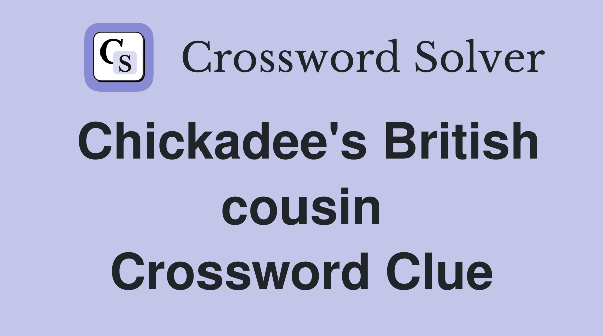 Chickadee's British cousin Crossword Clue