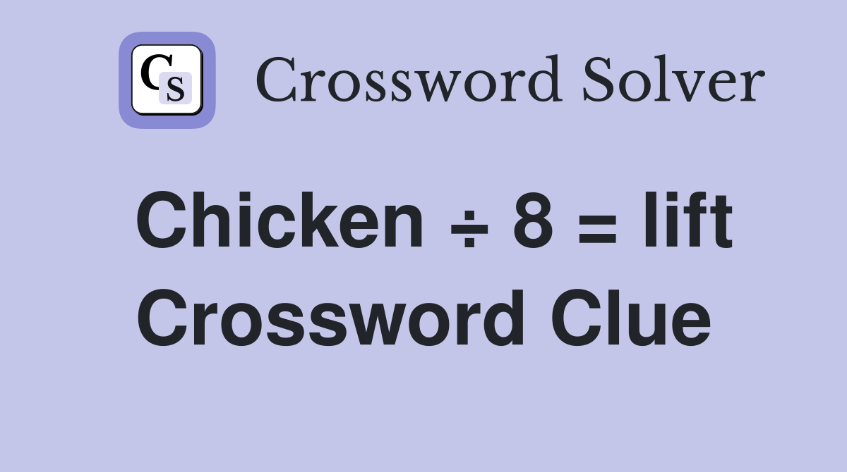 Chicken ÷ 8 = lift Crossword Clue