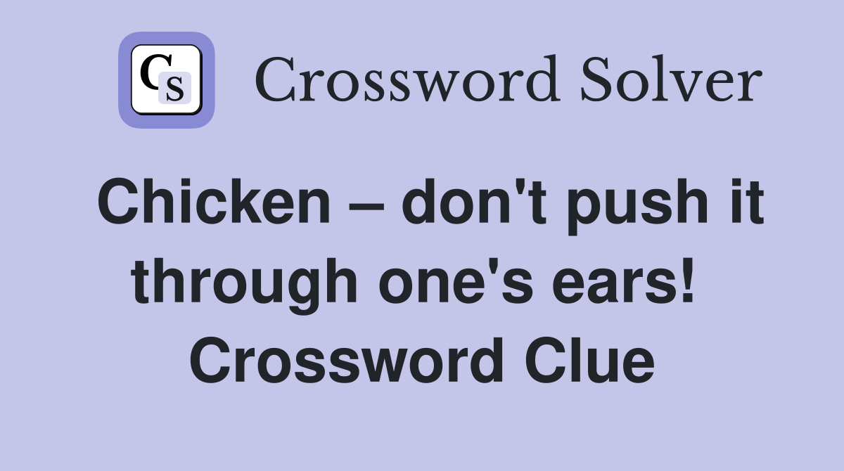 Chicken – don't push it through one's ears!  Crossword Clue