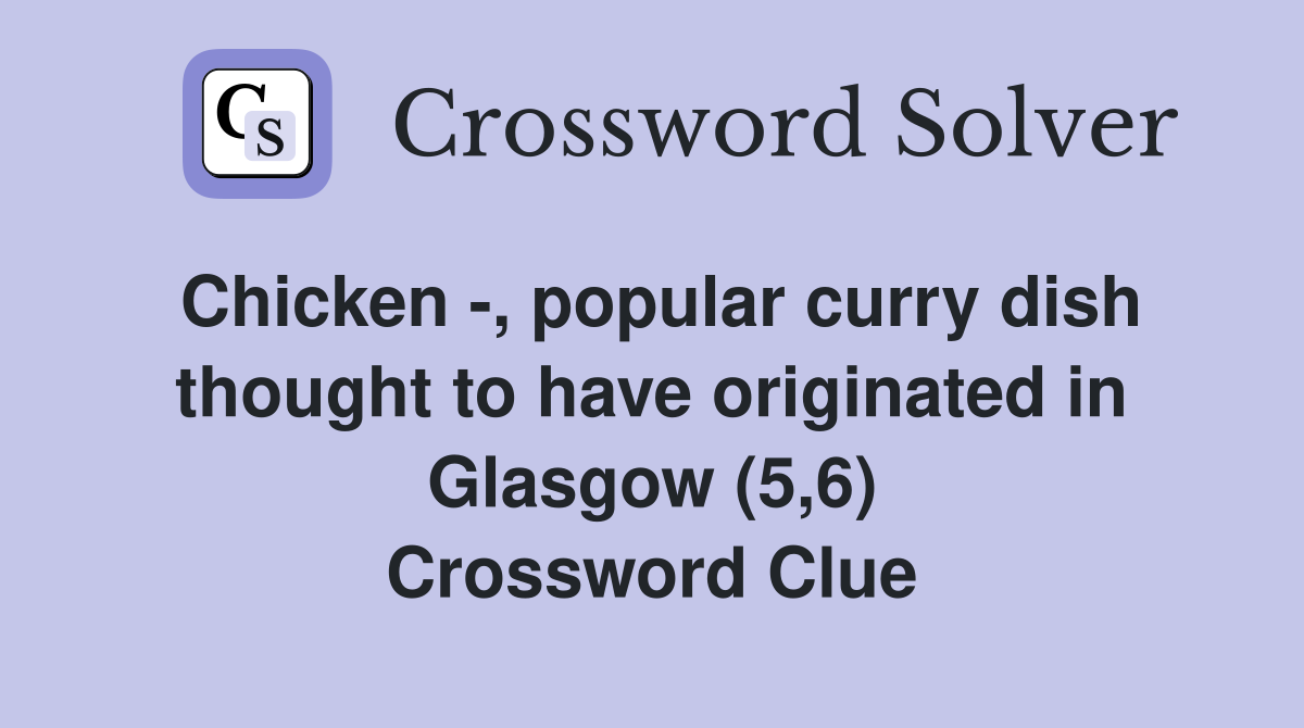 Chicken -, popular curry dish thought to have originated in Glasgow (5,6) Crossword Clue