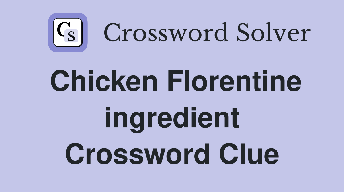 Chicken Florentine ingredient Crossword Clue