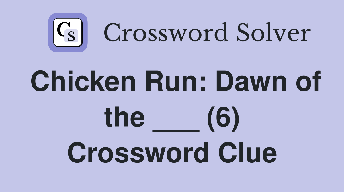 Chicken Run: Dawn of the ___ (6) Crossword Clue