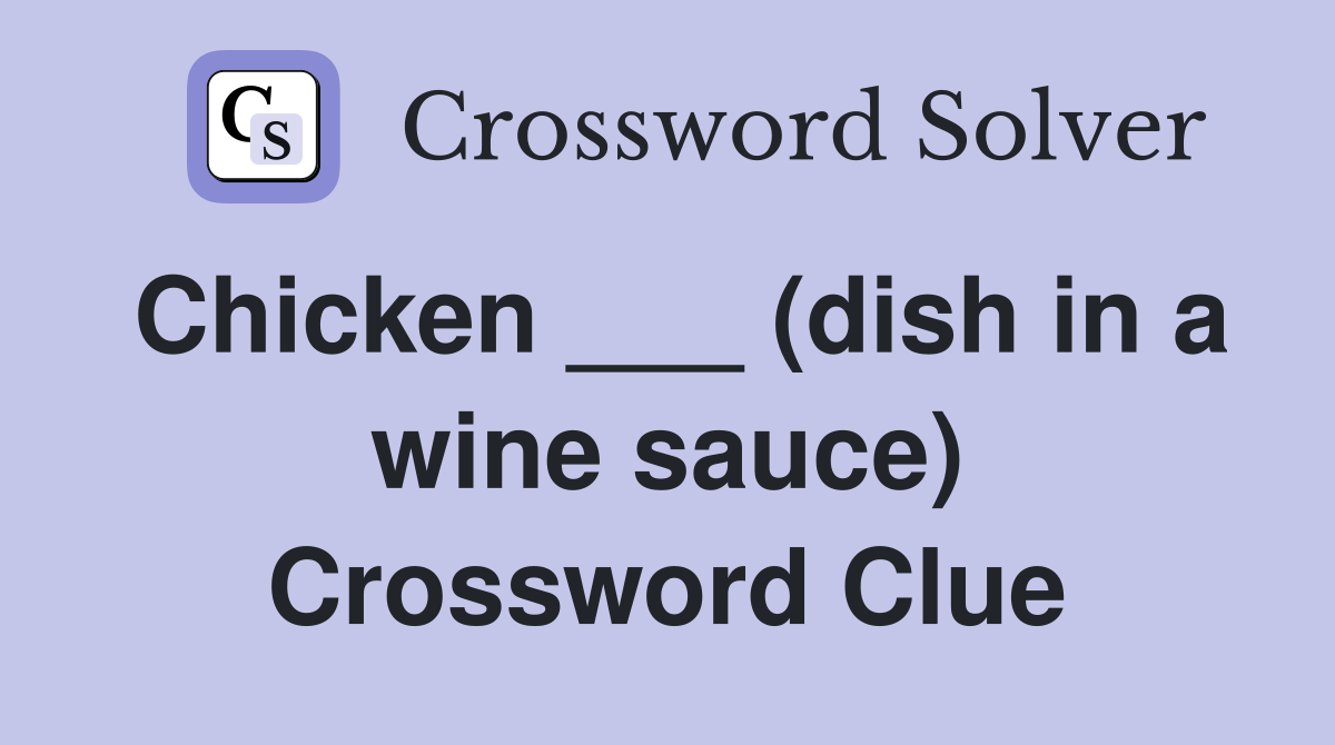 Chicken ___ (dish in a wine sauce) Crossword Clue