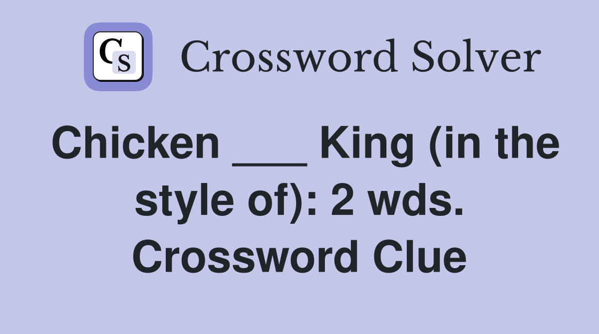 Chicken ___ King (in the style of): 2 wds. Crossword Clue