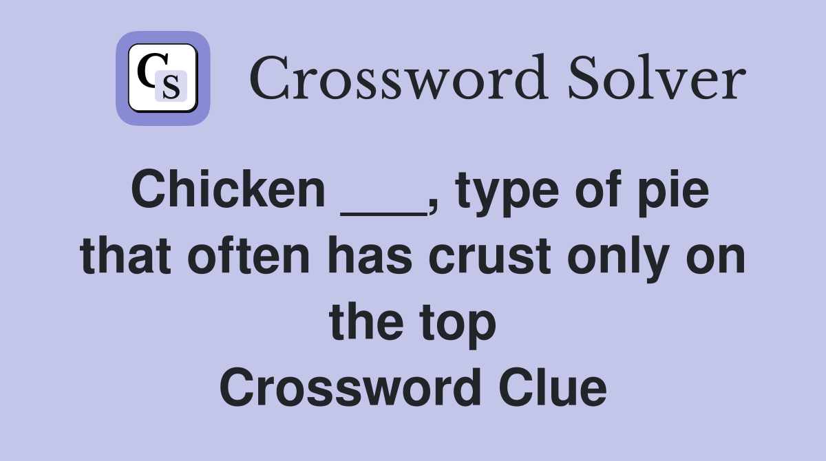 Chicken ___, type of pie that often has crust only on the top Crossword Clue