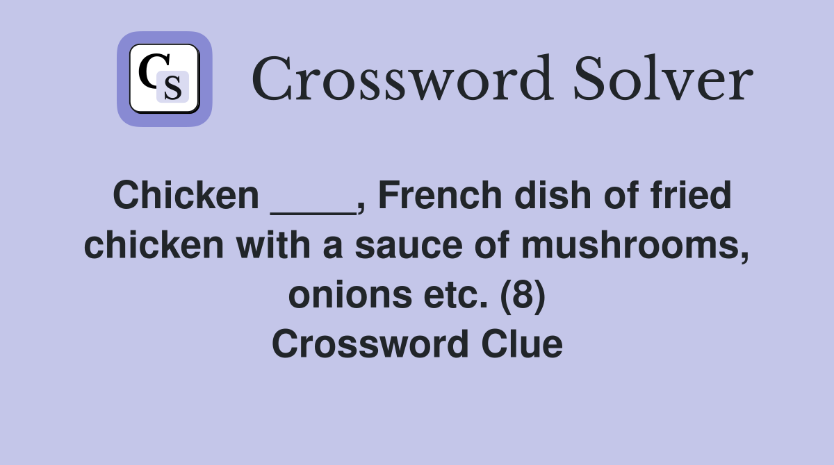 Chicken ____, French dish of fried chicken with a sauce of mushrooms, onions etc. (8) Crossword Clue