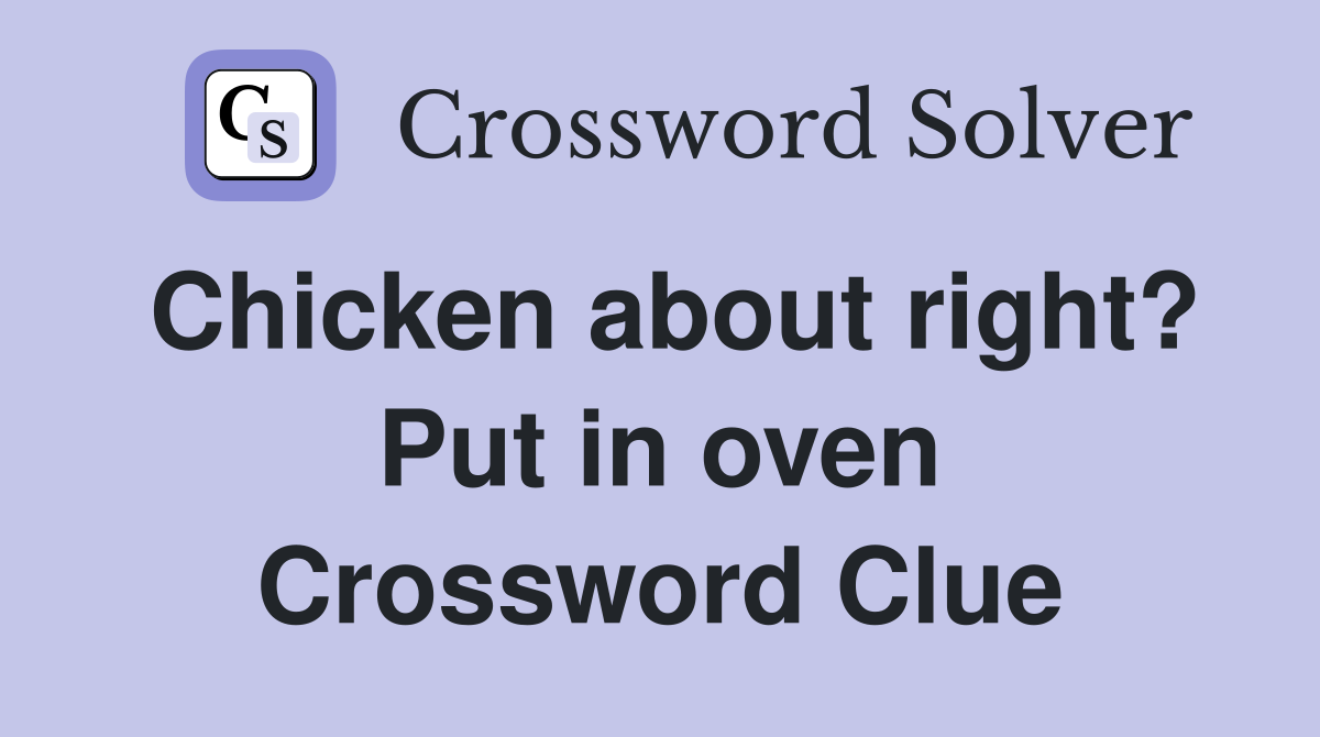 Chicken about right? Put in oven Crossword Clue