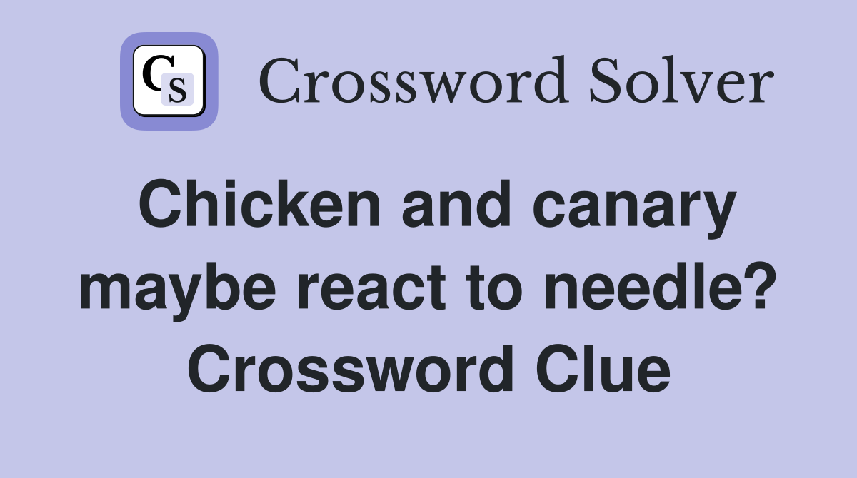Chicken and canary maybe react to needle? Crossword Clue
