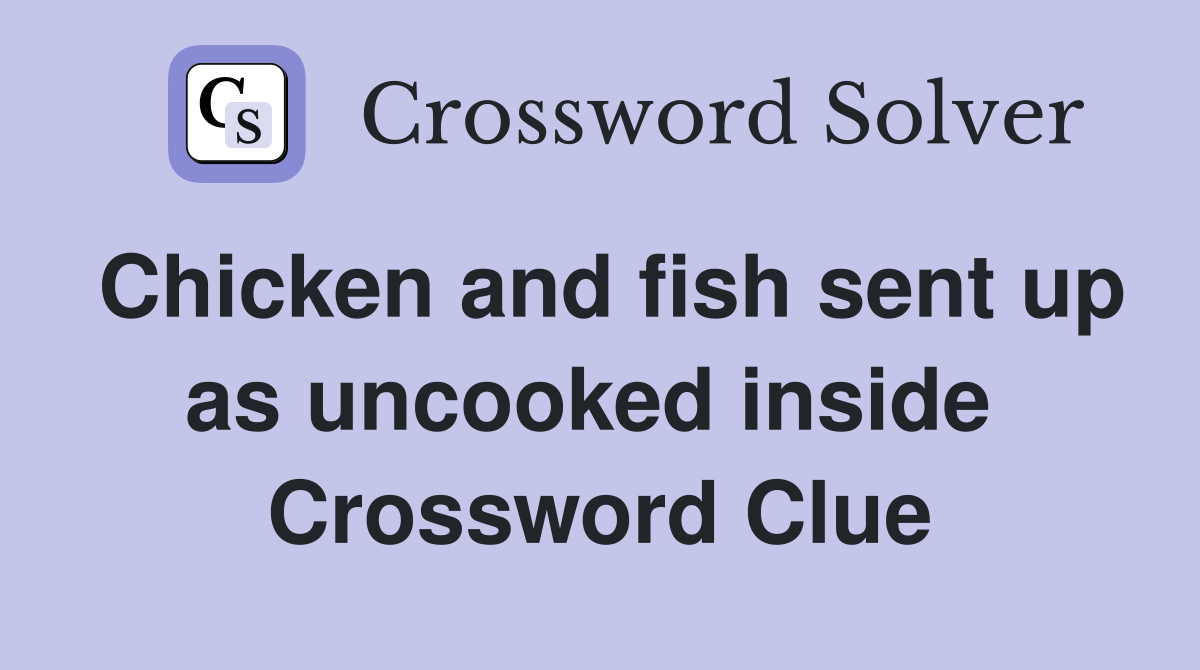 Chicken and fish sent up as uncooked inside  Crossword Clue