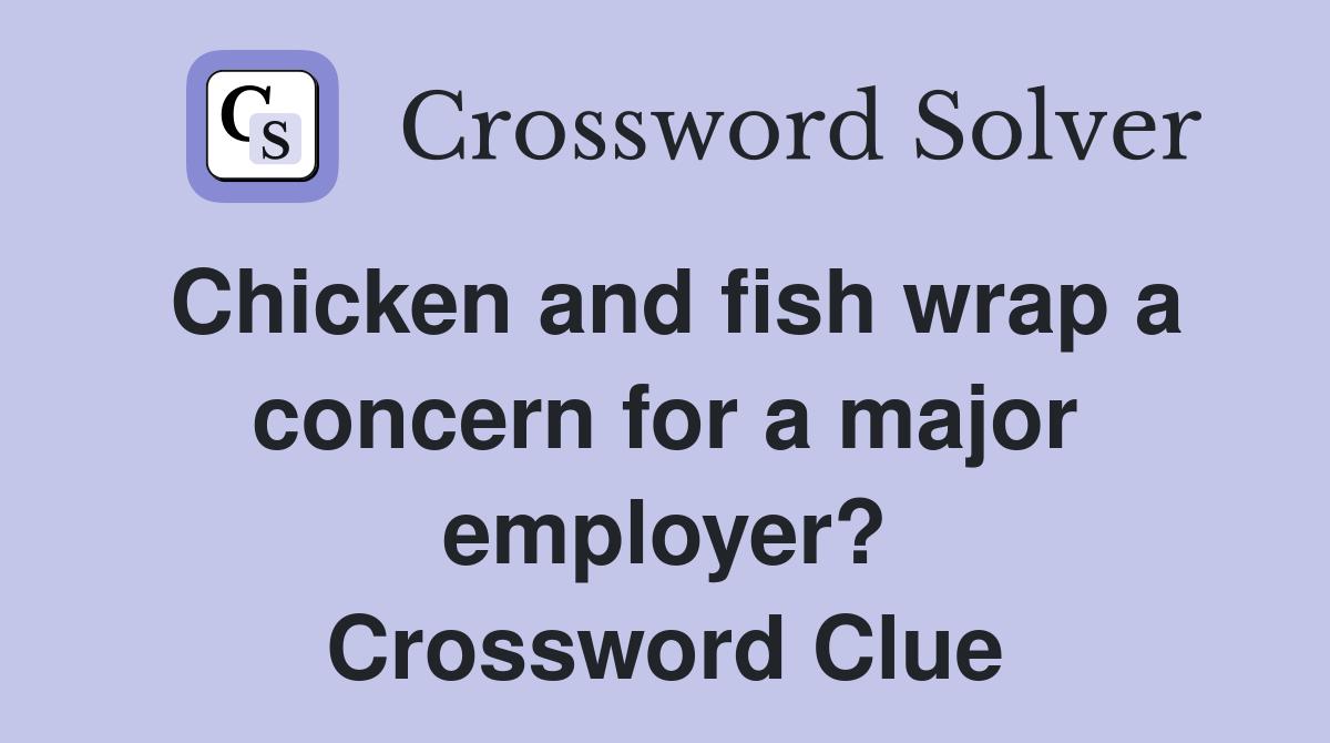 Chicken and fish wrap a concern for a major employer? Crossword Clue