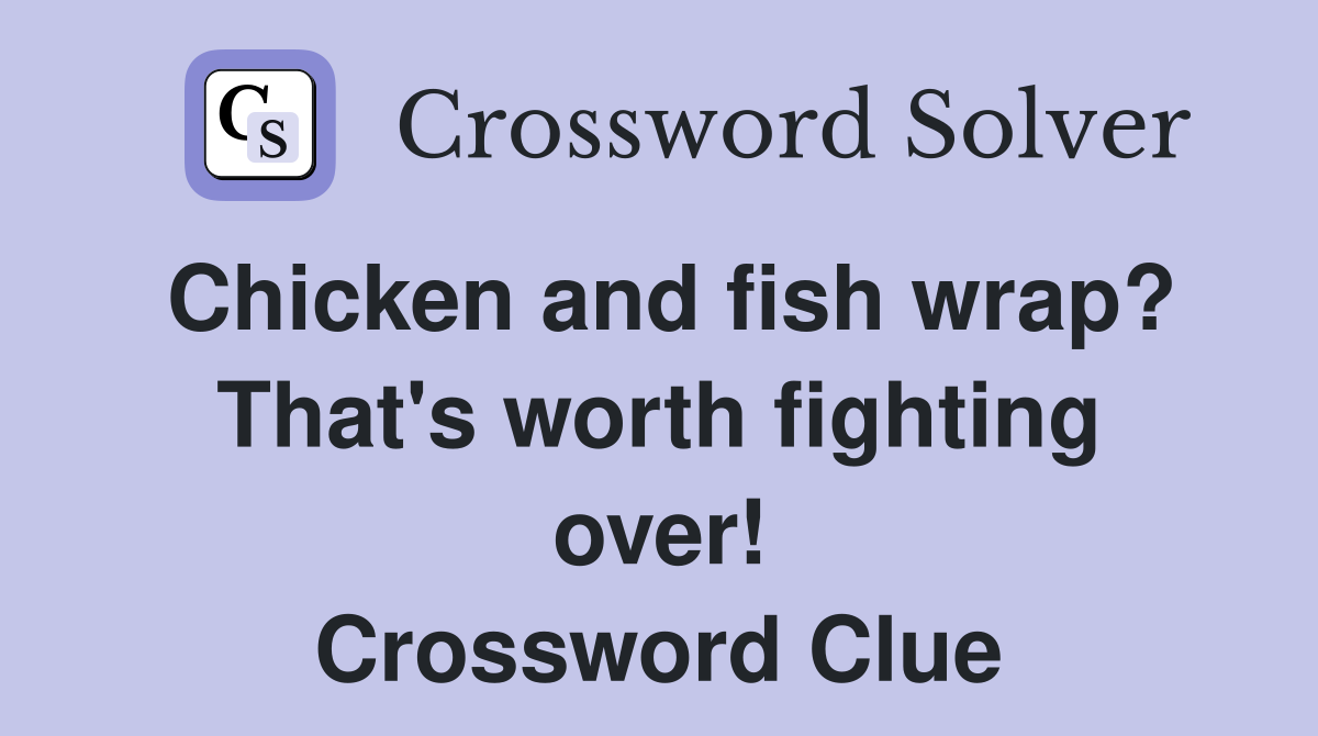 Chicken and fish wrap? That's worth fighting over! Crossword Clue