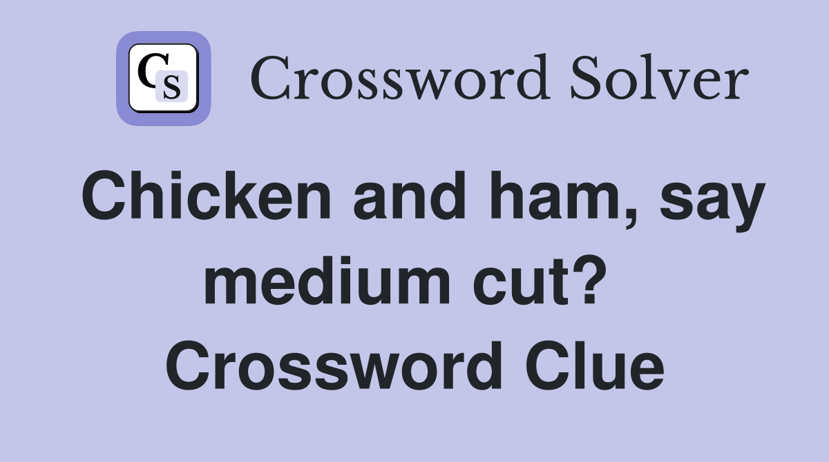 Chicken and ham, say medium cut?  Crossword Clue