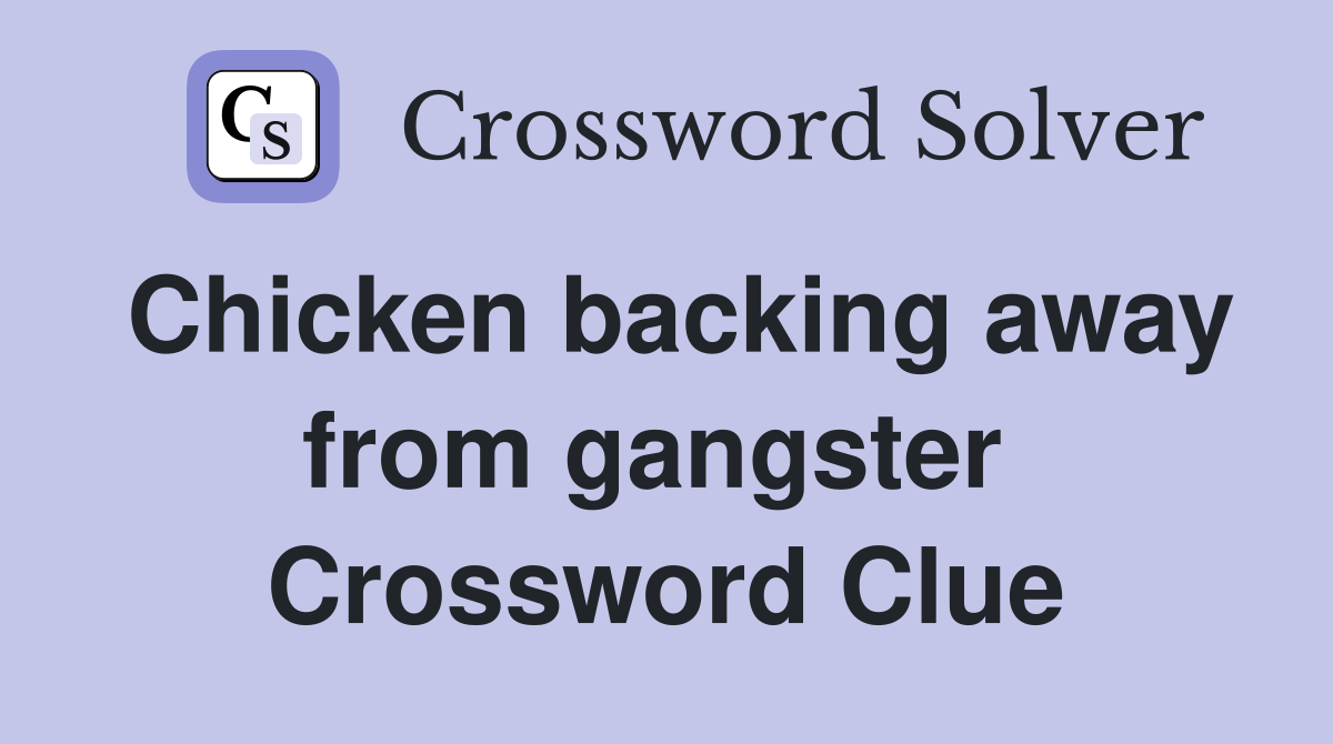 Chicken backing away from gangster  Crossword Clue