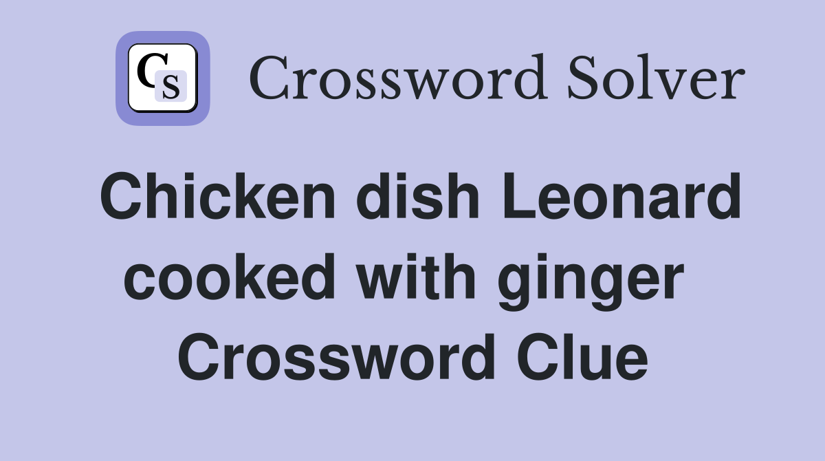 Chicken dish Leonard cooked with ginger  Crossword Clue