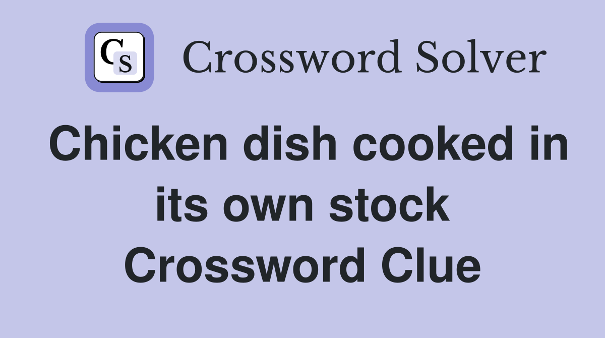 Chicken dish cooked in its own stock Crossword Clue