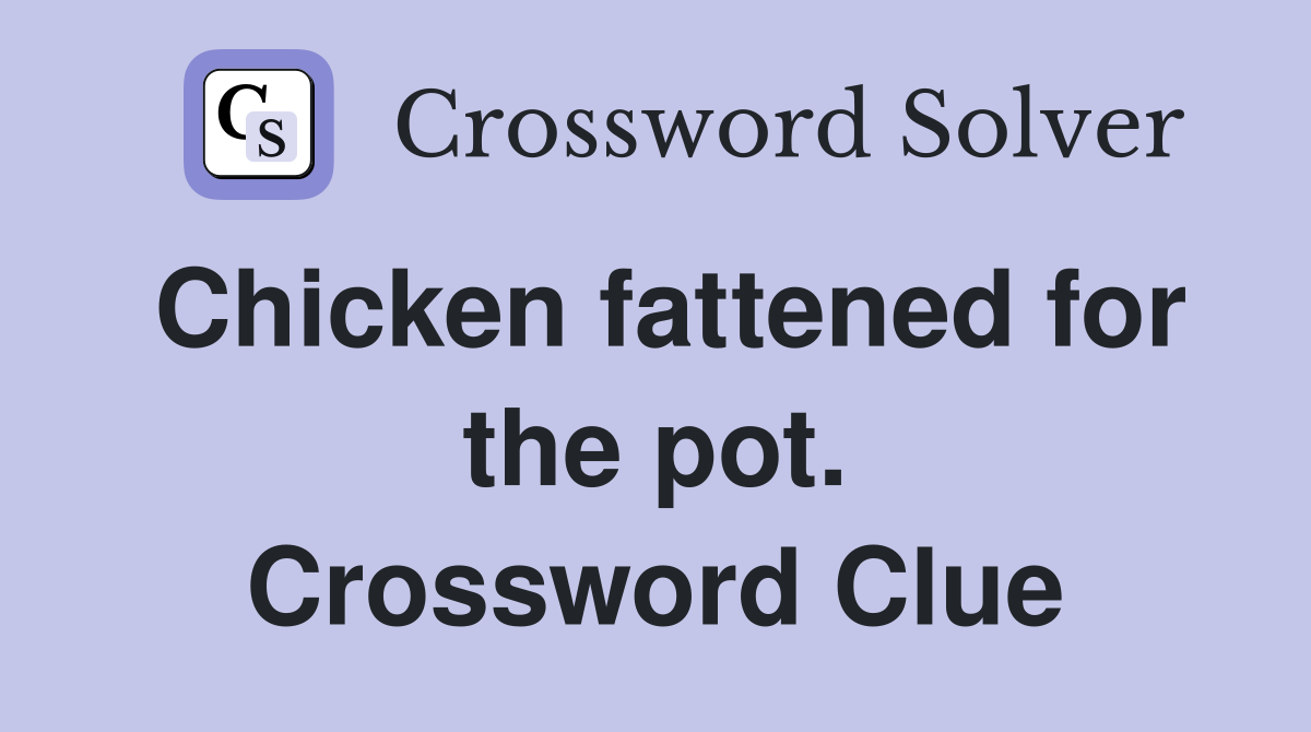 Chicken fattened for the pot. Crossword Clue