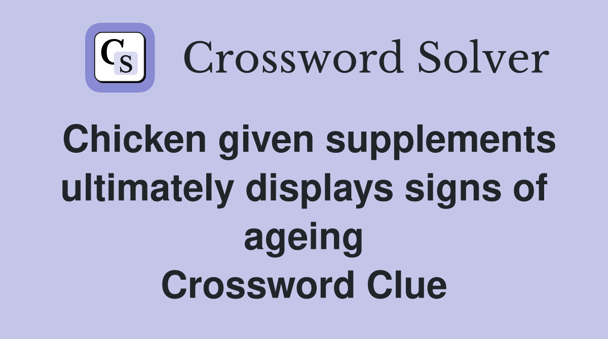 Chicken given supplements ultimately displays signs of ageing Crossword Clue