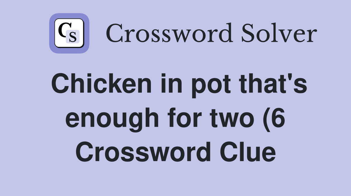Chicken in pot that #39 s enough for two (6) Crossword Clue Answers Chicken in pot that #39 s enough for two (6) Crossword Clue Answers