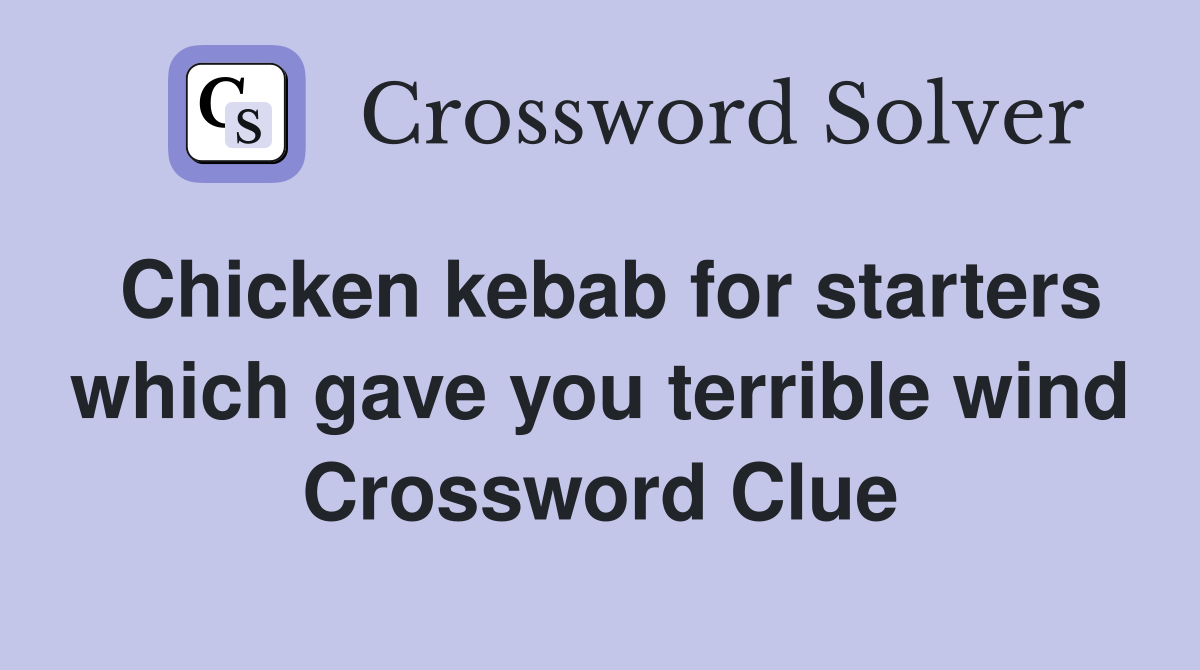 Chicken kebab for starters which gave you terrible wind Crossword Clue